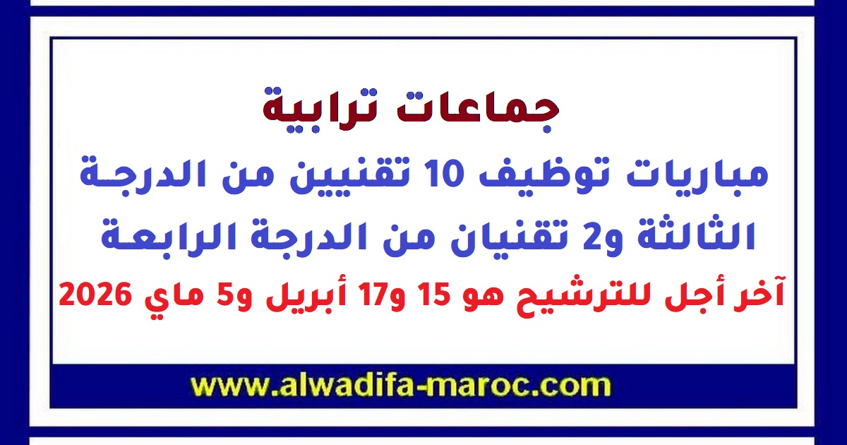 جماعات ترابية: مباريات توظيف 10 تقنيين من الدرجة الثالثة و2 تقنيان من الدرجة الرابعة. آخر أجل للترشيح هو 15 و17 أبريل و5 ماي 2026