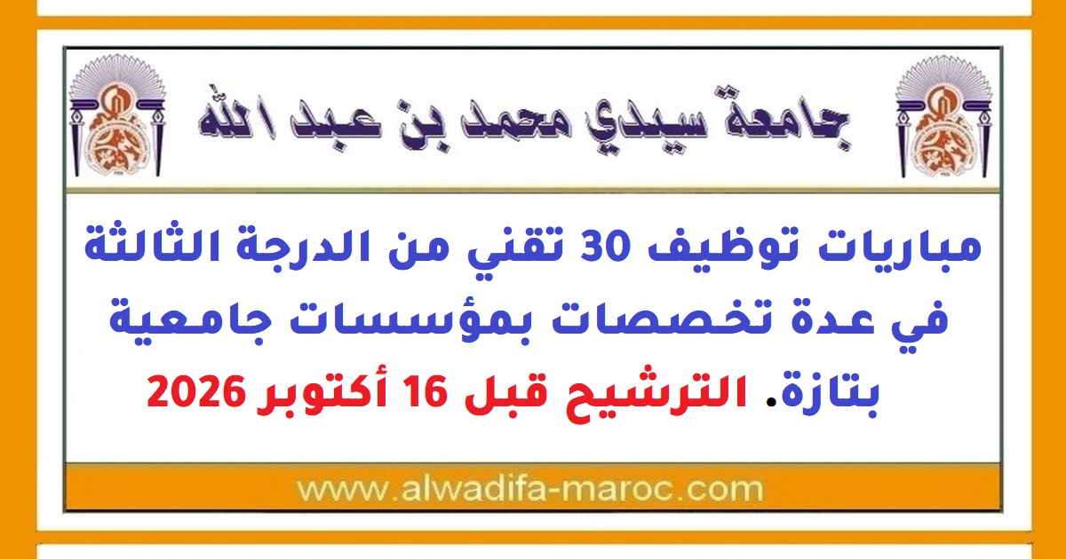 جامعة سيدي محمد بن عبد الله: مباريات توظيف 30 تقني من الدرجة الثالثة في عدة تخصصات بمؤسسات جامعية بتازة. الترشيح قبل 16 أكتوبر 2026