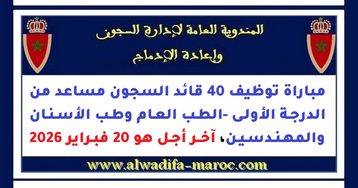 المندوبية العامة لإدارة السجون وإعادة الإدماج: مباراة توظيف 40 قائد السجون مساعد من الدرجة الأولى -الطب العام وطب الأسنان والمهندسين